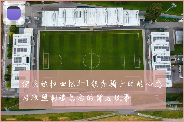 伊戈达拉回忆3-1领先骑士时的心态与联盟制造悬念的背后故事