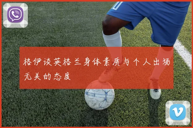 格伊谈英格兰身体素质与个人出场无关的态度