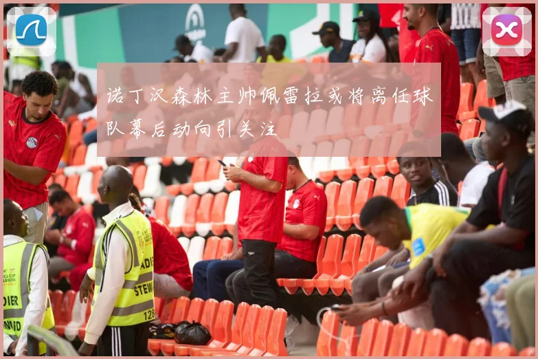 诺丁汉森林主帅佩雷拉或将离任球队幕后动向引关注