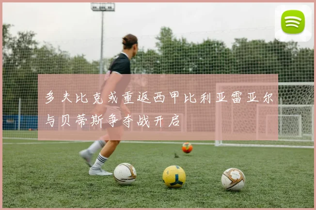 多夫比克或重返西甲比利亚雷亚尔与贝蒂斯争夺战开启