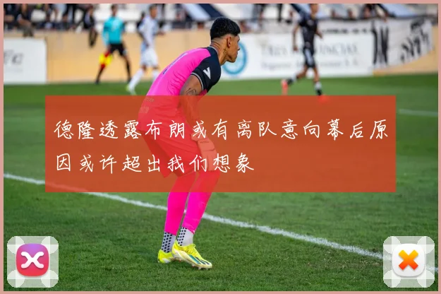 德隆透露布朗或有离队意向幕后原因或许超出我们想象