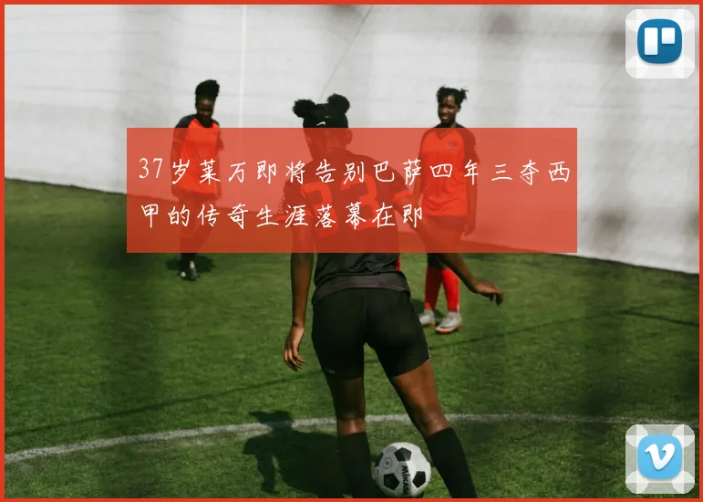 37岁莱万即将告别巴萨四年三夺西甲的传奇生涯落幕在即