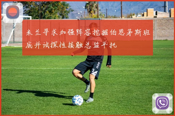 米兰寻求加强阵容挖掘伯恩茅斯班底并试探性接触总监平托