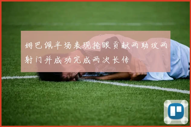 姆巴佩半场表现抢眼贡献两助攻两射门并成功完成两次长传