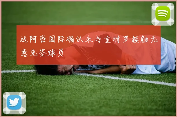 迈阿密国际确认未与金特罗接触无意免签球员