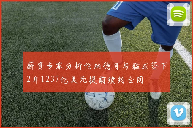 薪资专家分析伦纳德可与猛龙签下2年1237亿美元提前续约合同